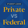 Federal vs Private Student Loans